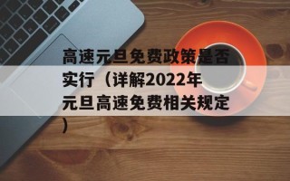 高速元旦免费政策是否实行（详解2022年元旦高速免费相关规定）
