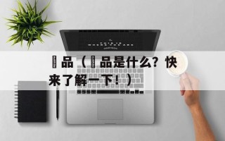 鮀品（鮀品是什么？快来了解一下！）