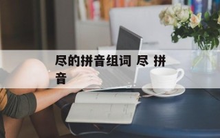 尽的拼音组词 尽 拼音
