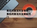 黄瓜的做法大全视频，黄瓜的做法大全图解窍门