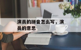 演员的拼音怎么写，演员的意思