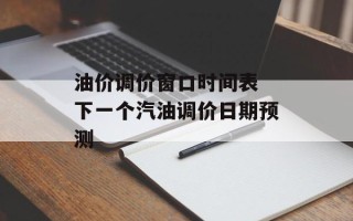 油价调价窗口时间表 下一个汽油调价日期预测