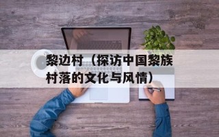 黎边村（探访中国黎族村落的文化与风情）