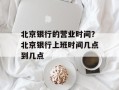 北京银行的营业时间？北京银行上班时间几点到几点