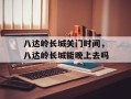 八达岭长城关门时间，八达岭长城能晚上去吗