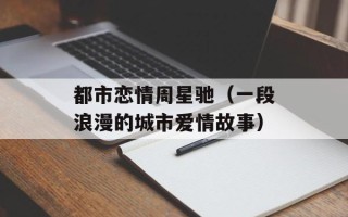 都市恋情周星驰（一段浪漫的城市爱情故事）