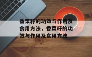香菜籽的功效与作用及食用方法，香菜籽的功效与作用及食用方法
