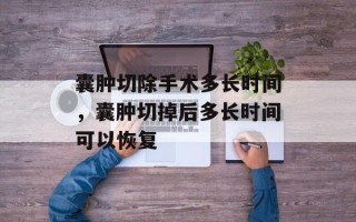 囊肿切除手术多长时间，囊肿切掉后多长时间可以恢复