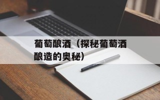 葡萄酿酒（探秘葡萄酒酿造的奥秘）