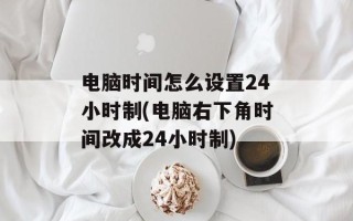 电脑时间怎么设置24小时制(电脑右下角时间改成24小时制)