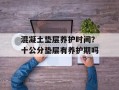 混凝土垫层养护时间？十公分垫层有养护期吗