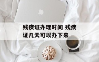 残疾证办理时间 残疾证几天可以办下来