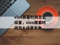 vivo屏幕时间怎么设置，vivo屏幕时间怎么设置出来
