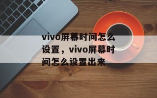 vivo屏幕时间怎么设置，vivo屏幕时间怎么设置出来