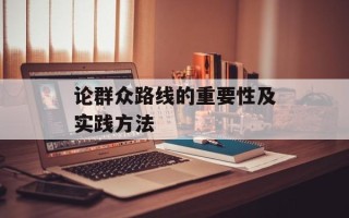 论群众路线的重要性及实践方法