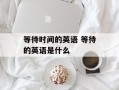等待时间的英语 等待的英语是什么