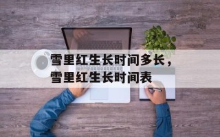 雪里红生长时间多长，雪里红生长时间表