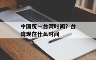 中国统一台湾时间？台湾现在什么时间