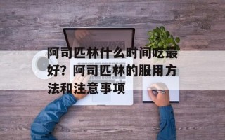 阿司匹林什么时间吃最好？阿司匹林的服用方法和注意事项