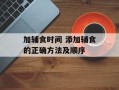 加辅食时间 添加辅食的正确方法及顺序