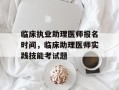 临床执业助理医师报名时间，临床助理医师实践技能考试题
