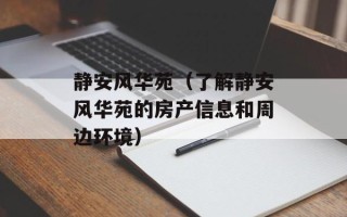 静安风华苑（了解静安风华苑的房产信息和周边环境）
