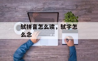 轼拼音怎么读，轼字怎么念