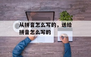 从拼音怎么写的，送给拼音怎么写的