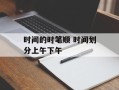 时间的时笔顺 时间划分上午下午