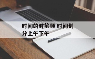 时间的时笔顺 时间划分上午下午