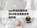 cpa考试科目时间 2024年注会综合考试时间