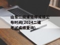 山东二级建造师成绩公布时间(2024二建考试成绩查询)