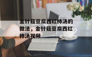 金针菇豆腐西红柿汤的做法，金针菇豆腐西红柿汤视频