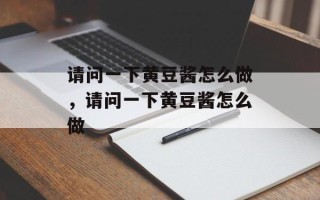 请问一下黄豆酱怎么做，请问一下黄豆酱怎么做