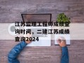 江苏监理工程师成绩查询时间，二建江苏成绩查询2024