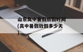 山东高中暑假放假时间(高中暑假放假多少天)