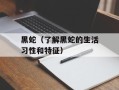黑蛇（了解黑蛇的生活习性和特征）