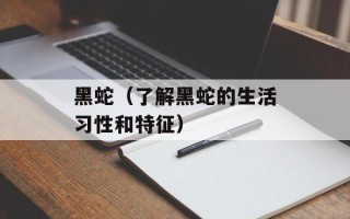 黑蛇（了解黑蛇的生活习性和特征）
