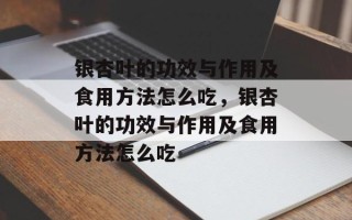 银杏叶的功效与作用及食用方法怎么吃，银杏叶的功效与作用及食用方法怎么吃