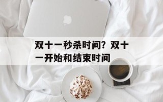 双十一秒杀时间？双十一开始和结束时间
