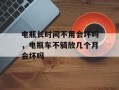 电瓶长时间不用会坏吗，电瓶车不骑放几个月会坏吗