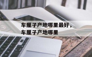 车厘子产地哪里最好，车厘子产地哪里