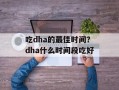 吃dha的最佳时间？dha什么时间段吃好