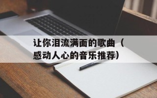 让你泪流满面的歌曲（感动人心的音乐推荐）