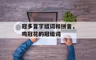 冠多音字组词和拼音，鸡冠花的冠组词