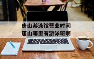唐山游泳馆营业时间 唐山哪里有游泳班啊