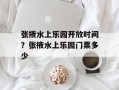 张掖水上乐园开放时间？张掖水上乐园门票多少