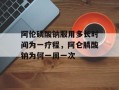 阿伦磷酸钠服用多长时间为一疗程，阿仑膦酸钠为何一周一次