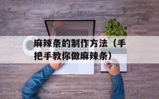 麻辣条的制作方法（手把手教你做麻辣条）