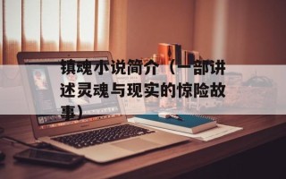 镇魂小说简介（一部讲述灵魂与现实的惊险故事）